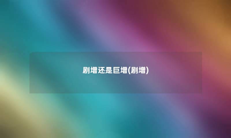 剧增还是巨增(剧增) 剧增还是巨增(剧增)