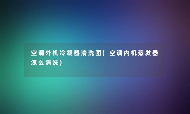 空调外机冷凝器清洗图(空调内机蒸发器怎么清洗)