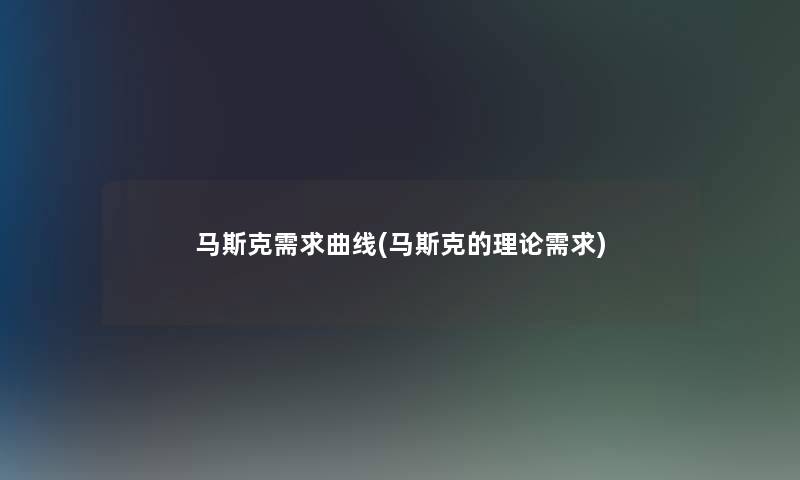马斯克需求曲线(马斯克的理论需求) 马斯克需求曲线(马斯克的理论需求)