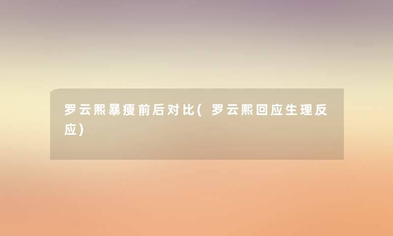 罗云熙暴瘦前后对比(罗云熙回应生理反应)