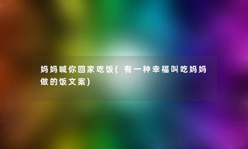 妈妈喊你回家吃饭(有一种幸福叫吃妈妈做的饭文案)