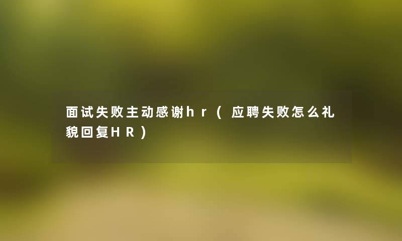 面试失败主动感谢hr(应聘失败怎么礼貌回复HR) 面试失败主动感谢hr(应聘失败怎么礼貌回复HR)