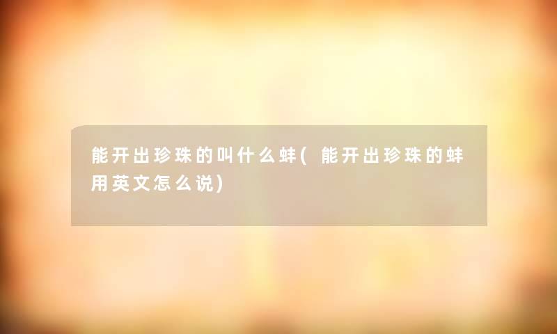 能开出珍珠的叫什么蚌(能开出珍珠的蚌用英文怎么说)