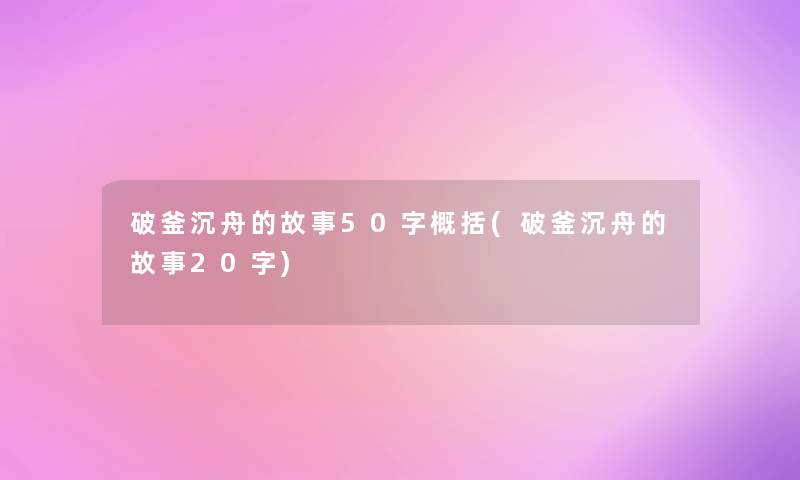 破釜沉舟的故事50字概括(破釜沉舟的故事20字) 破釜沉舟的故事50字概括(破釜沉舟的故事20字)