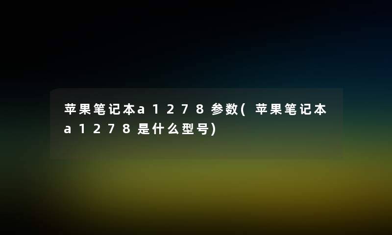 苹果笔记本a1278参数(苹果笔记本a1278是什么型号)