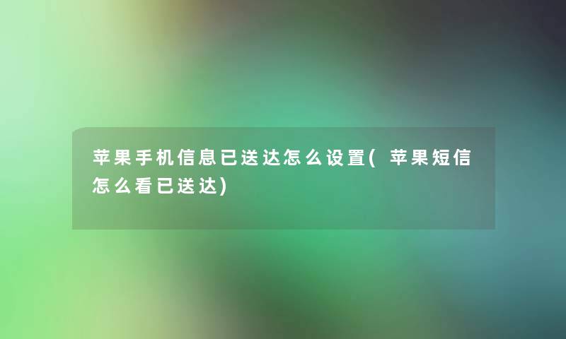 苹果手机信息已送达怎么设置(苹果短信怎么看已送达) 苹果手机信息已送达怎么设置(苹果短信怎么看已送达)