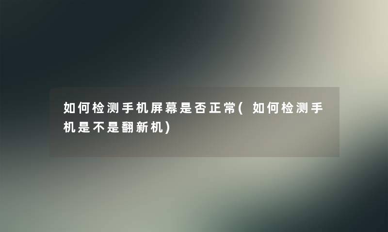 如何检测手机屏幕是否正常(如何检测手机是不是翻新机) 如何检测手机屏幕是否正常(如何检测手机是不是翻新机)