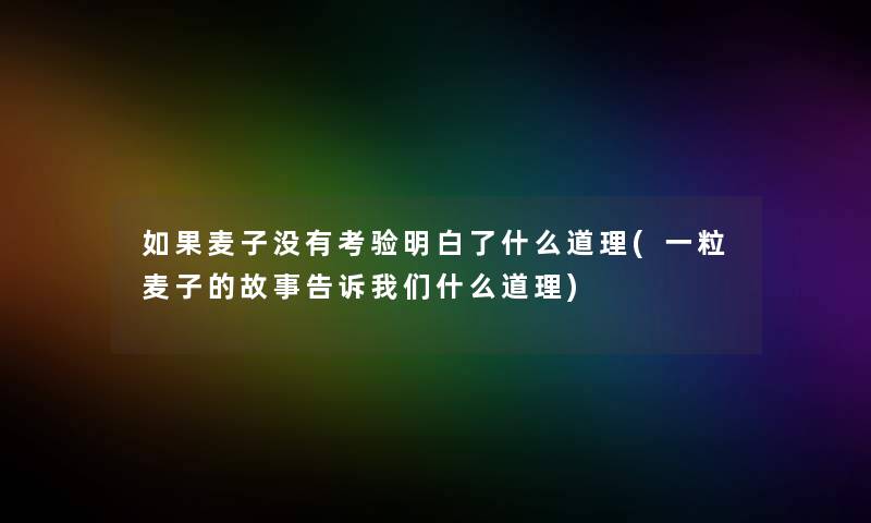 如果麦子没有考验明白了什么道理(一粒麦子的故事告诉我们什么道理)