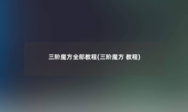 三阶魔方整理的教程(三阶魔方 教程)