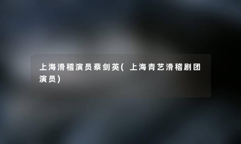 上海滑稽演员蔡剑英(上海青艺滑稽剧团演员)