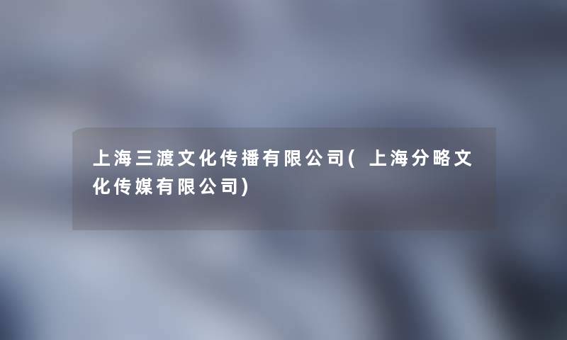 上海三渡文化传播有限公司(上海分略文化传媒有限公司)