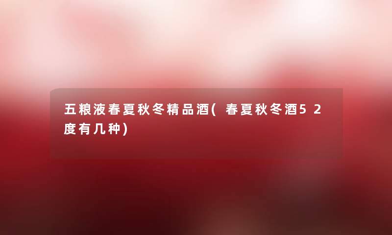 五粮液春夏秋冬精品酒(春夏秋冬酒52度有几种)