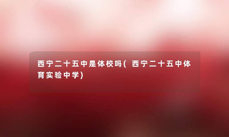 西宁二十五中是体校吗(西宁二十五中体育实验中学) 西宁二十五中是体校吗(西宁二十五中体育实验中学)