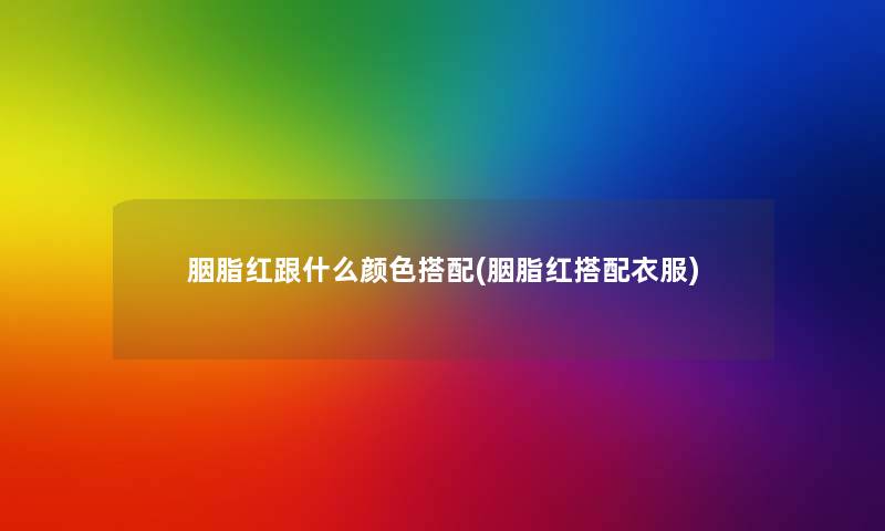 胭脂红跟什么颜色搭配(胭脂红搭配衣服)