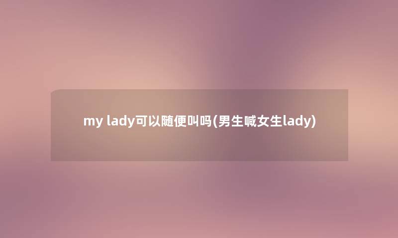 my lady可以随便叫吗(男生喊女生lady)
