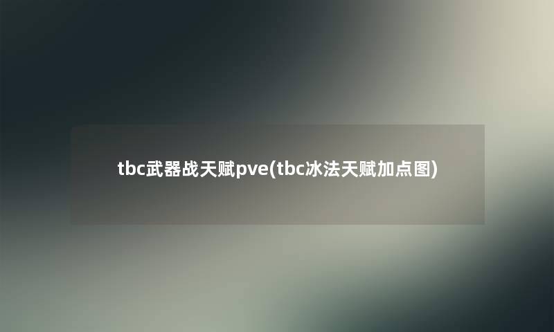 tbc武器战天赋pve(tbc冰法天赋加点图) tbc武器战天赋pve(tbc冰法天赋加点图)