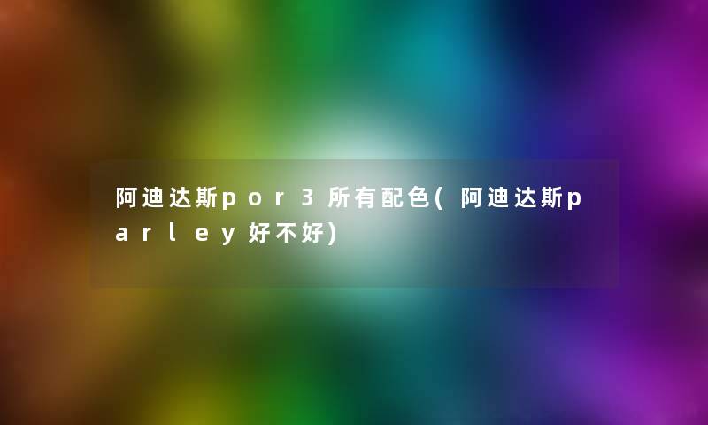 阿迪达斯por3所有配色(阿迪达斯parley好不好) 阿迪达斯por3所有配色(阿迪达斯parley好不好)
