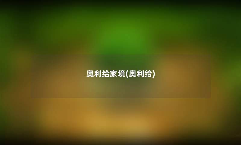 奥利给家境(奥利给) 奥利给家境(奥利给)
