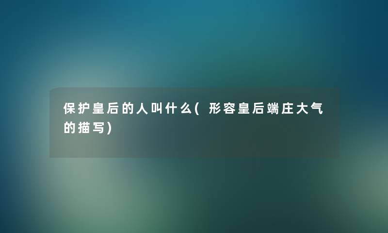 保护皇后的人叫什么(形容皇后端庄大气的描写)