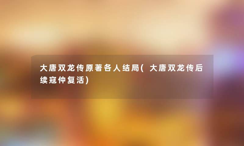 大唐双龙传原著各人结局(大唐双龙传后续寇仲复活)
