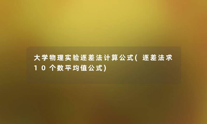 大学物理实验逐差法计算公式(逐差法求10个数平均值公式)