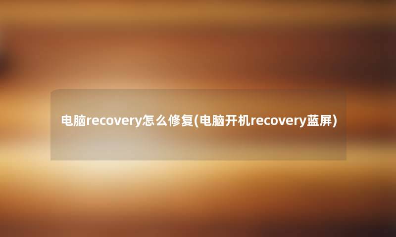 电脑recovery怎么修复(电脑开机recovery蓝屏)