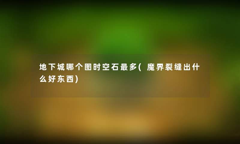 地下城哪个图时空石多(魔界裂缝出什么好东西)
