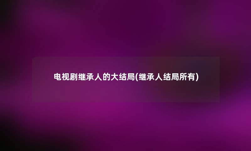 电视剧继承人的大结局(继承人结局所有)