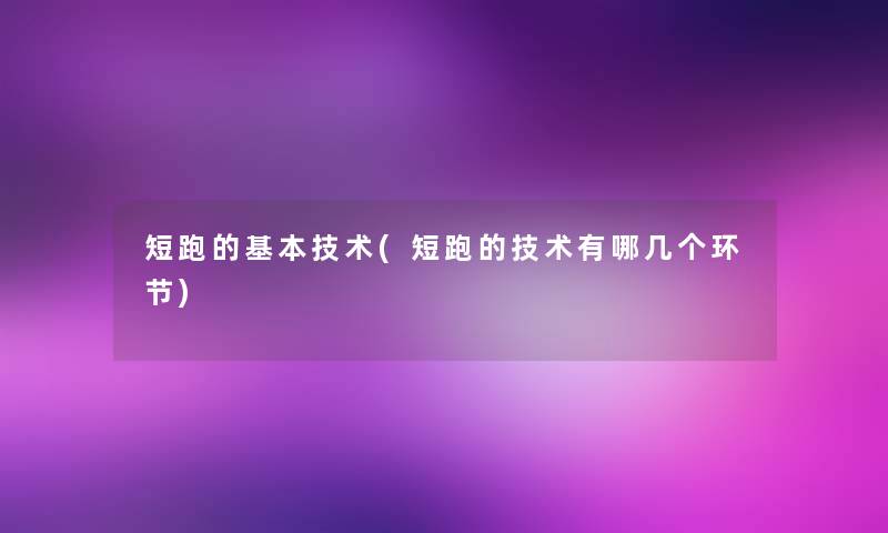 短跑的基本技术(短跑的技术有哪几个环节)