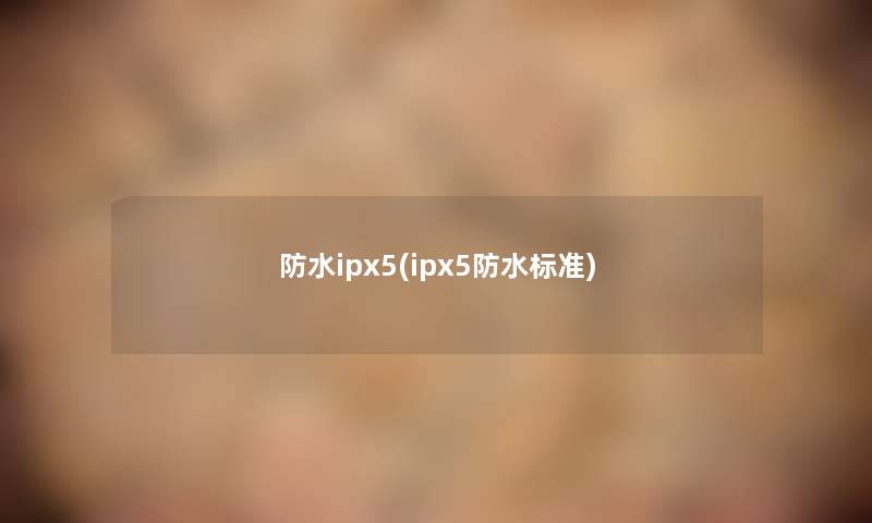 防水ipx5(ipx5防水标准)