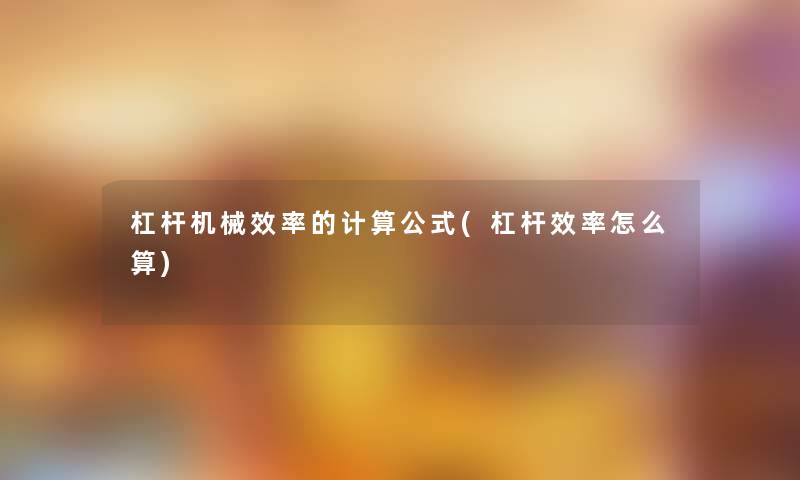 杠杆机械效率的计算公式(杠杆效率怎么算)