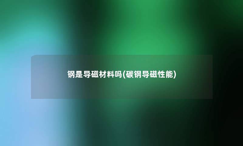 钢是导磁材料吗(碳钢导磁性能)