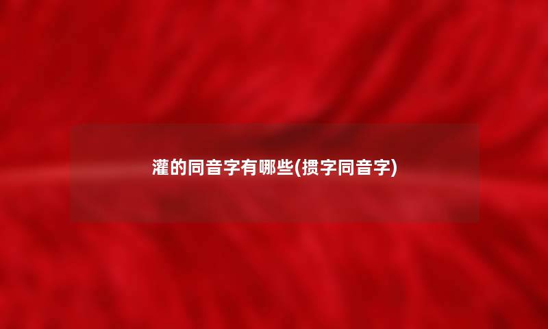 灌的同音字有哪些(掼字同音字)