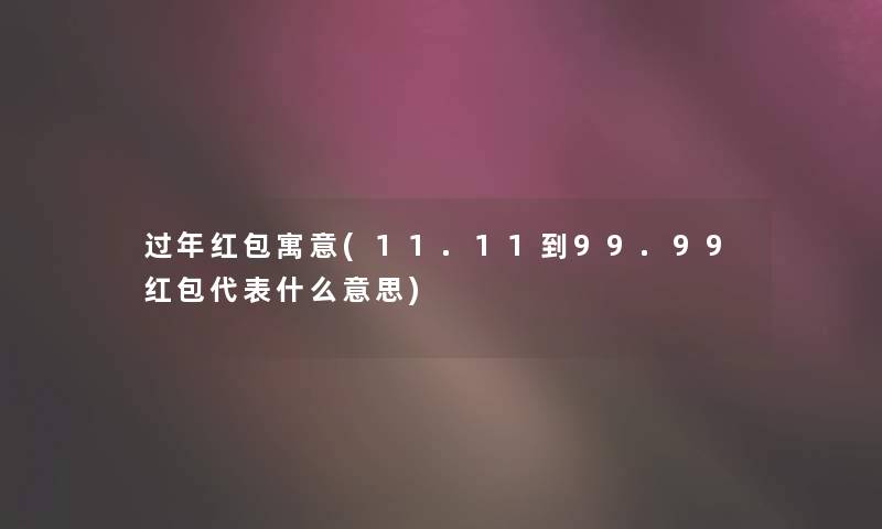 过年红包寓意(11.11到99.99红包代表什么意思)