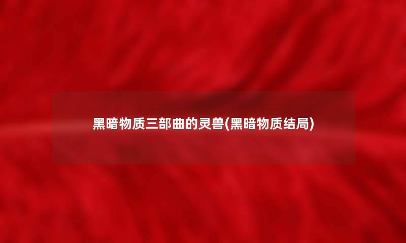 黑暗物质三部曲的灵兽(黑暗物质结局)