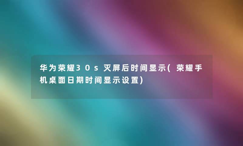 华为荣耀30s灭屏后时间显示(荣耀手机桌面日期时间显示设置)