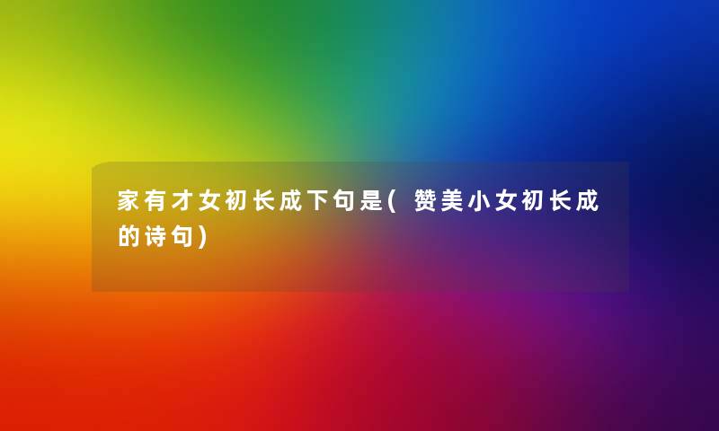 家有才女初长成下句是(赞美小女初长成的诗句)