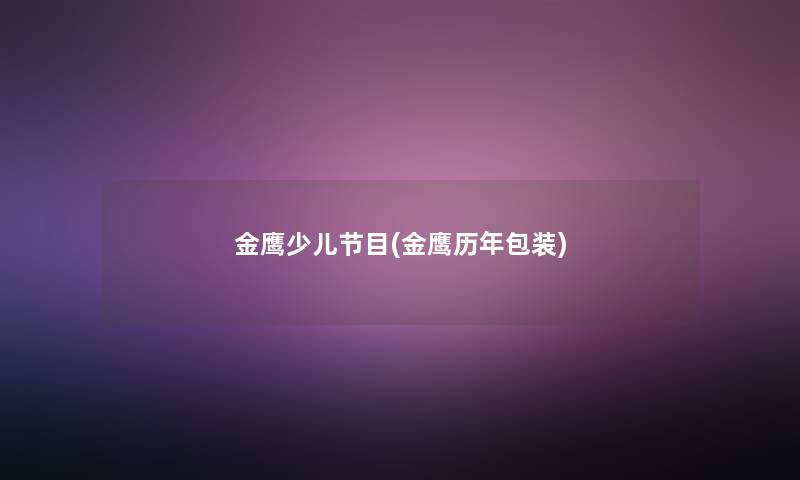 金鹰少儿节目(金鹰历年包装)
