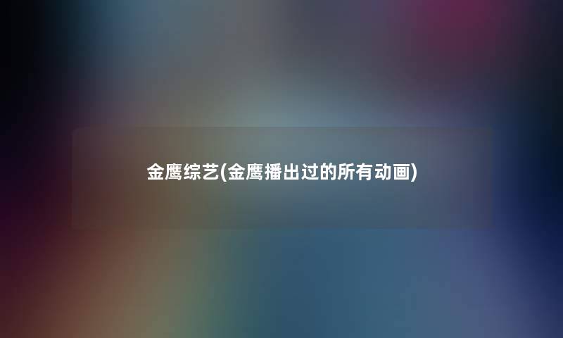 金鹰综艺(金鹰播出过的所有动画)