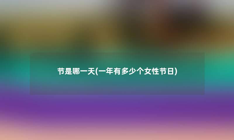 节是哪一天(一年有多少个女性节日) 节是哪一天(一年有多少个女性节日)