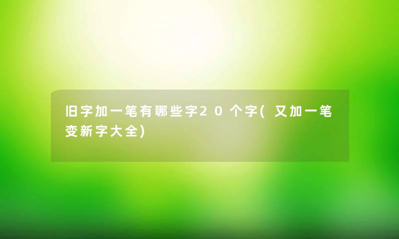 旧字加一笔有哪些字20个字(又加一笔变新字大全)