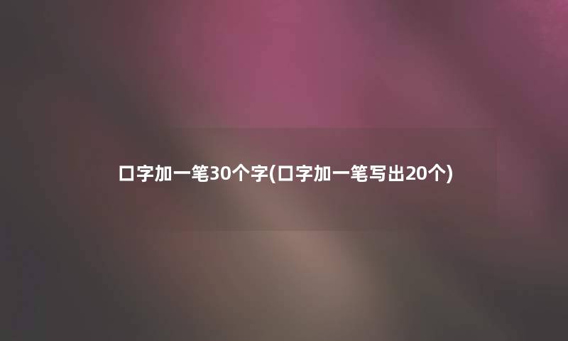 口字加一笔30个字(口字加一笔写出20个) 口字加一笔30个字(口字加一笔写出20个)