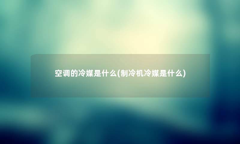 空调的冷媒是什么(制冷机冷媒是什么)