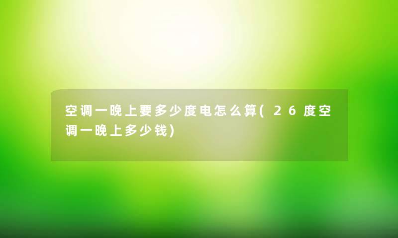 空调一晚上要多少度电怎么算(26度空调一晚上多少钱)