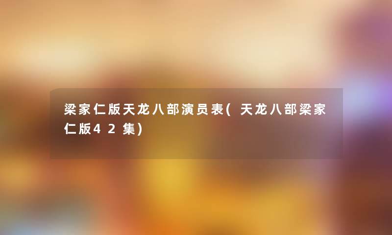 梁家仁版天龙八部演员表(天龙八部梁家仁版42集)