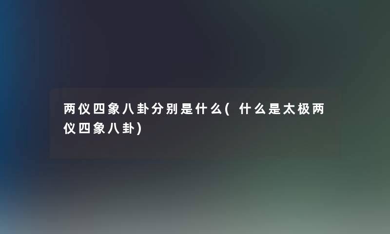 两仪四象八卦分别是什么(什么是太极两仪四象八卦)