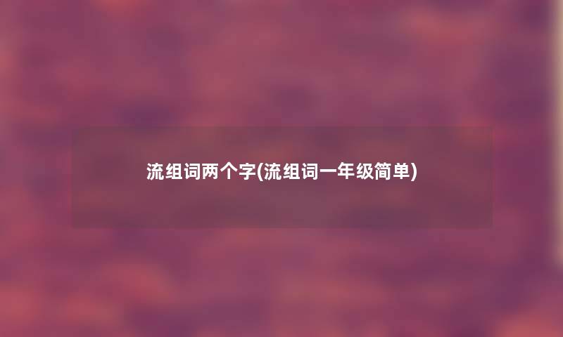 流组词两个字(流组词一年级简单)