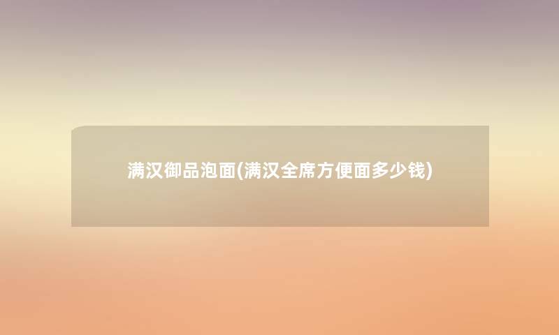 满汉御品泡面(满汉全席方便面多少钱)