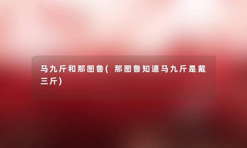 马九斤和那图鲁(那图鲁知道马九斤是戴三斤)