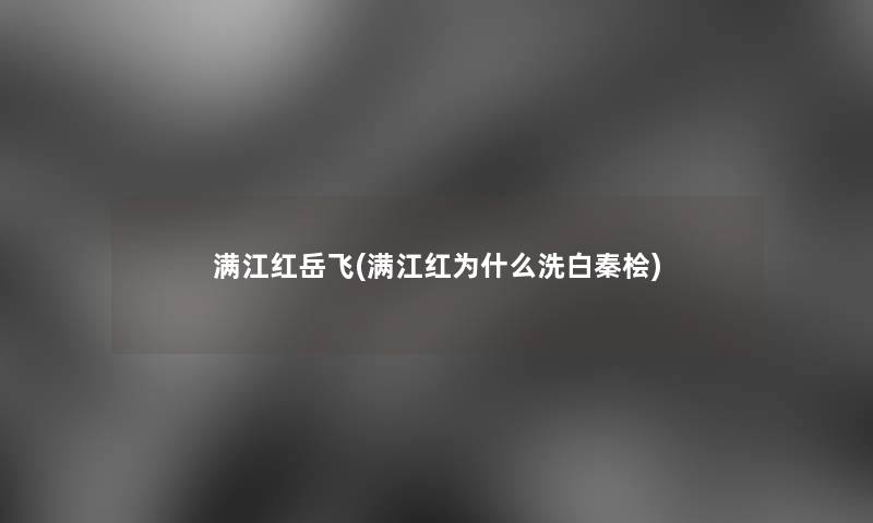 满江红岳飞(满江红为什么洗白秦桧)